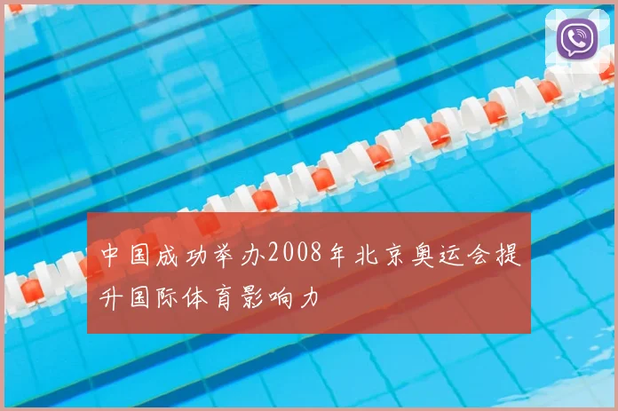 中国成功举办2008年北京奥运会提升国际体育影响力