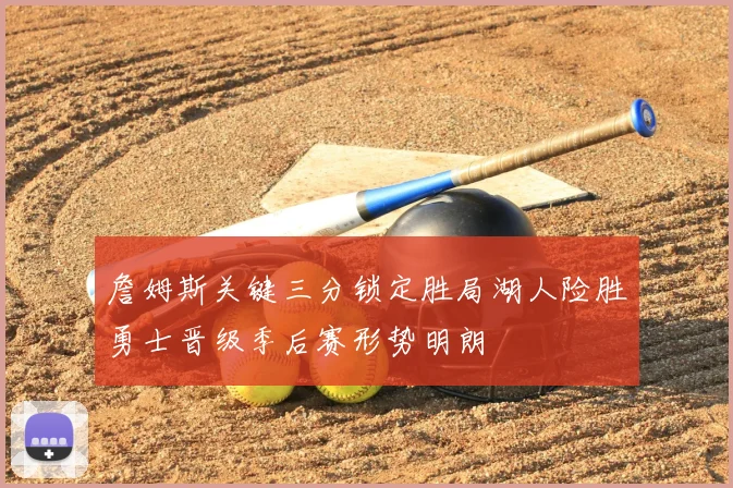 詹姆斯关键三分锁定胜局湖人险胜勇士晋级季后赛形势明朗