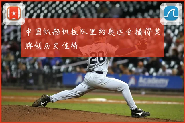 中国帆船帆板队里约奥运会摘得奖牌创历史佳绩