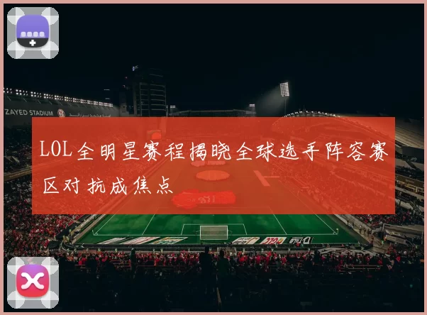 LOL全明星赛程揭晓全球选手阵容赛区对抗成焦点