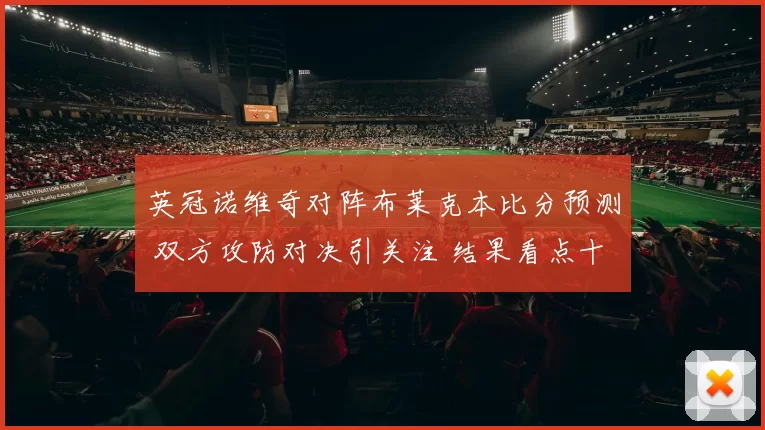 英冠诺维奇对阵布莱克本比分预测 双方攻防对决引关注 结果看点十足