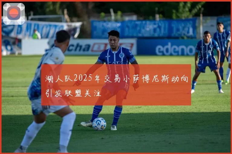 湖人队2025年交易小萨博尼斯动向引发联盟关注