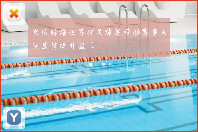央视转播世界杯足球赛带动赛事关注度持续升温_1