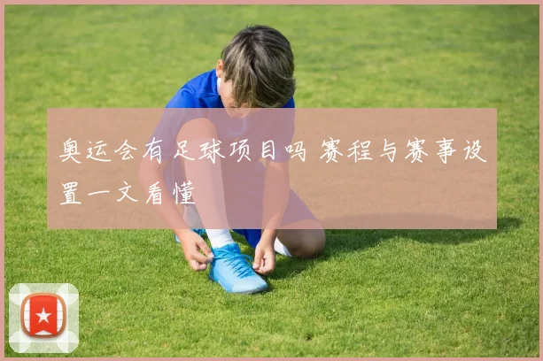 奥运会有足球项目吗 赛程与赛事设置一文看懂