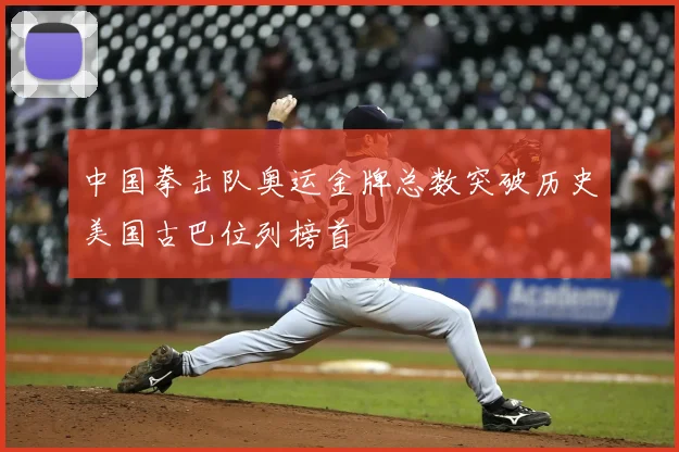 中国拳击队奥运金牌总数突破历史美国古巴位列榜首