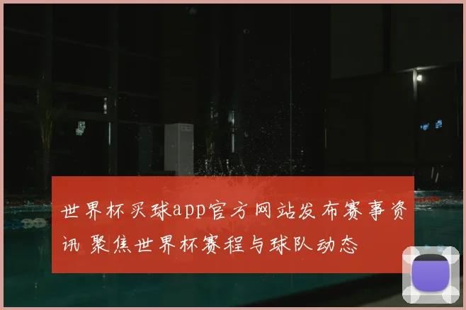 世界杯买球app官方网站发布赛事资讯 聚焦世界杯赛程与球队动态